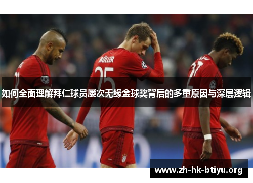 如何全面理解拜仁球员屡次无缘金球奖背后的多重原因与深层逻辑