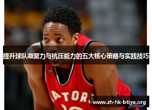 提升球队凝聚力与抗压能力的五大核心策略与实践技巧