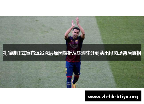 扎哈维正式宣布退役深层原因解析从辉煌生涯到淡出绿茵场背后真相