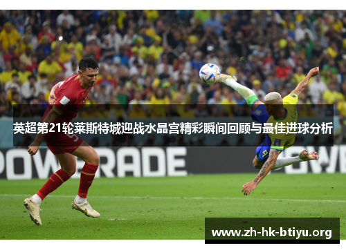 英超第21轮莱斯特城迎战水晶宫精彩瞬间回顾与最佳进球分析