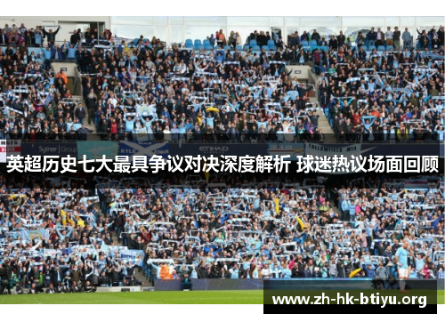 英超历史七大最具争议对决深度解析 球迷热议场面回顾