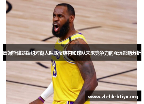 詹姆斯降薪续约对湖人队薪资结构和球队未来竞争力的深远影响分析