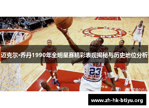 迈克尔·乔丹1990年全明星赛精彩表现揭秘与历史地位分析