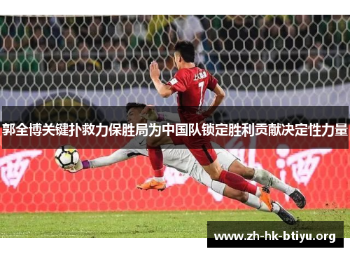 郭全博关键扑救力保胜局为中国队锁定胜利贡献决定性力量