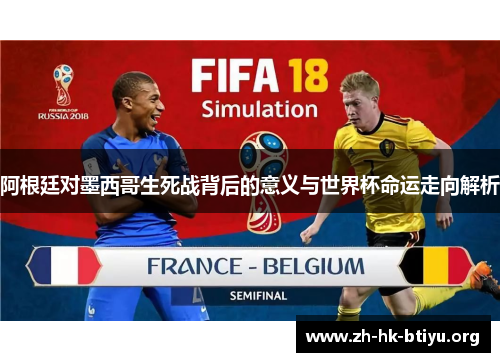 阿根廷对墨西哥生死战背后的意义与世界杯命运走向解析