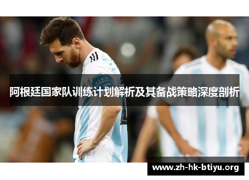 阿根廷国家队训练计划解析及其备战策略深度剖析