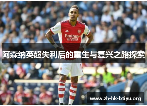 阿森纳英超失利后的重生与复兴之路探索