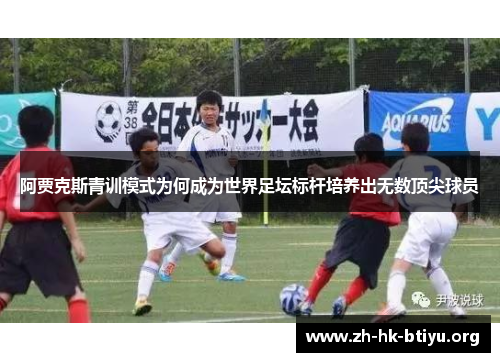 阿贾克斯青训模式为何成为世界足坛标杆培养出无数顶尖球员 阿贾克斯青训模式为何成为世界足坛标杆培养出无数顶尖球员