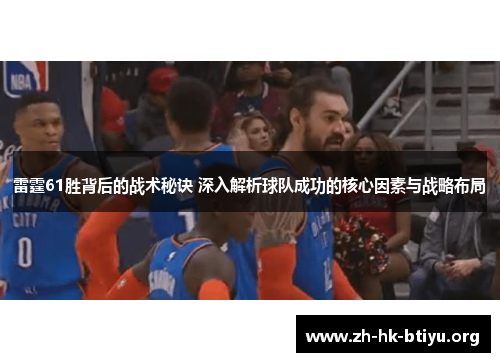 雷霆61胜背后的战术秘诀 深入解析球队成功的核心因素与战略布局 雷霆61胜背后的战术秘诀 深入解析球队成功的核心因素与战略布局