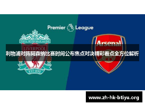 利物浦对阵阿森纳比赛时间公布焦点对决精彩看点全方位解析 利物浦对阵阿森纳比赛时间公布焦点对决精彩看点全方位解析