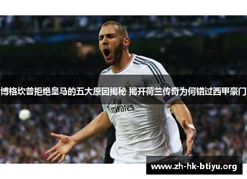 博格坎普拒绝皇马的五大原因揭秘 揭开荷兰传奇为何错过西甲豪门 博格坎普拒绝皇马的五大原因揭秘 揭开荷兰传奇为何错过西甲豪门