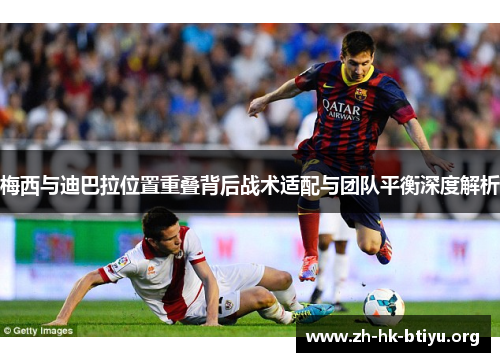 梅西与迪巴拉位置重叠背后战术适配与团队平衡深度解析 梅西与迪巴拉位置重叠背后战术适配与团队平衡深度解析