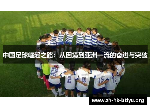 中国足球崛起之路：从困境到亚洲一流的奋进与突破