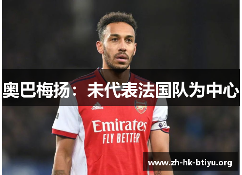 奥巴梅扬：未代表法国队为中心