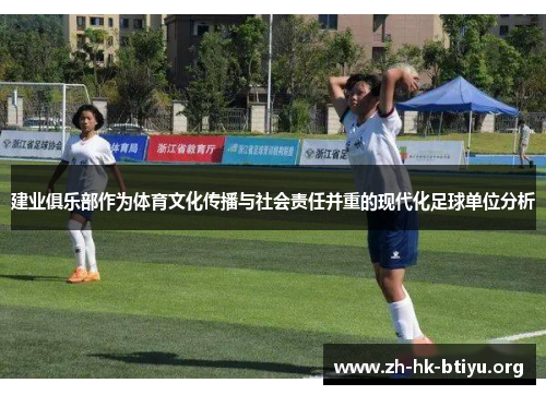 建业俱乐部作为体育文化传播与社会责任并重的现代化足球单位分析
