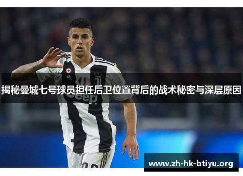 揭秘曼城七号球员担任后卫位置背后的战术秘密与深层原因 揭秘曼城七号球员担任后卫位置背后的战术秘密与深层原因