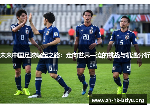 未来中国足球崛起之路：走向世界一流的挑战与机遇分析