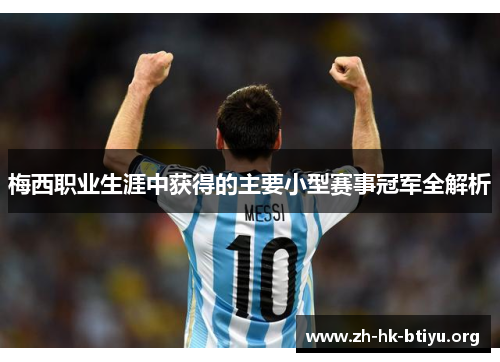 梅西职业生涯中获得的主要小型赛事冠军全解析 梅西职业生涯中获得的主要小型赛事冠军全解析