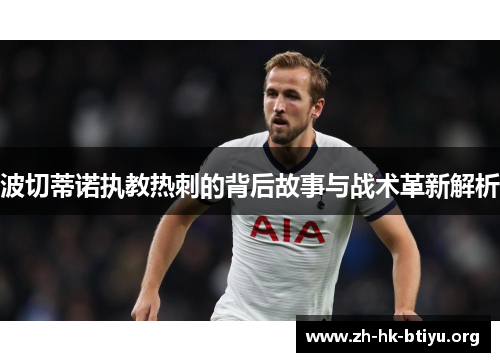 波切蒂诺执教热刺的背后故事与战术革新解析 波切蒂诺执教热刺的背后故事与战术革新解析