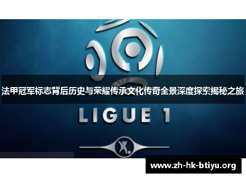 法甲冠军标志背后历史与荣耀传承文化传奇全景深度探索揭秘之旅 法甲冠军标志背后历史与荣耀传承文化传奇全景深度探索揭秘之旅