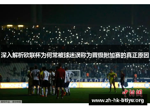 深入解析欧联杯为何常被球迷误称为晋级附加赛的真正原因 深入解析欧联杯为何常被球迷误称为晋级附加赛的真正原因