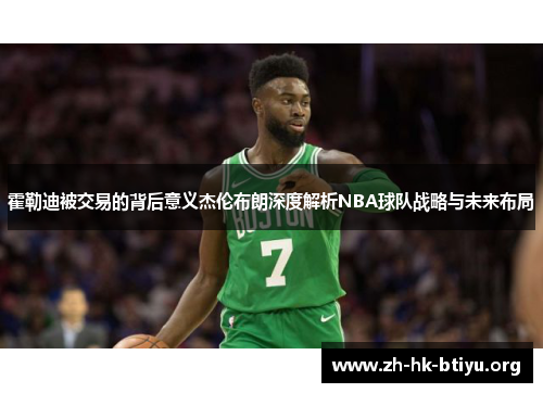 霍勒迪被交易的背后意义杰伦布朗深度解析NBA球队战略与未来布局