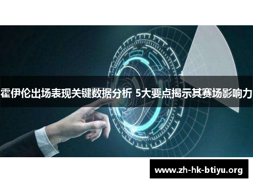 霍伊伦出场表现关键数据分析 5大要点揭示其赛场影响力