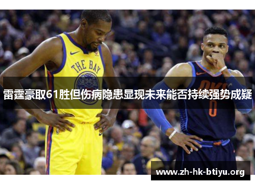 雷霆豪取61胜但伤病隐患显现未来能否持续强势成疑 雷霆豪取61胜但伤病隐患显现未来能否持续强势成疑