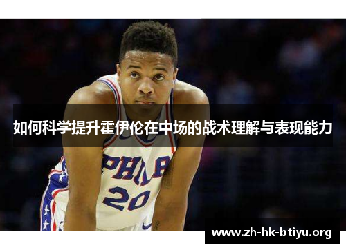如何科学提升霍伊伦在中场的战术理解与表现能力