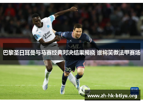 巴黎圣日耳曼与马赛经典对决结果揭晓 谁将笑傲法甲赛场