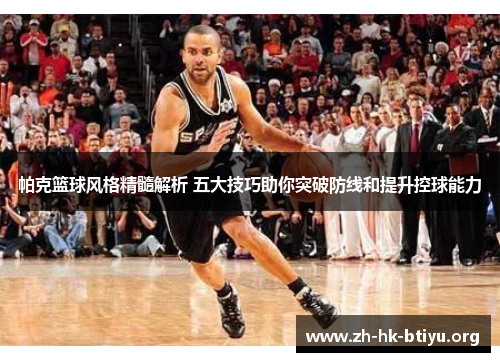 帕克篮球风格精髓解析 五大技巧助你突破防线和提升控球能力
