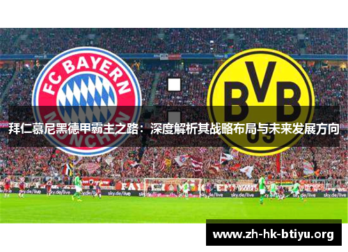 拜仁慕尼黑德甲霸主之路:深度解析其战略布局与未来发展方向 拜仁慕尼黑德甲霸主之路:深度解析其战略布局与未来发展方向