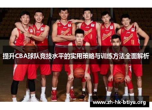 提升CBA球队竞技水平的实用策略与训练方法全面解析