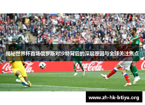 揭秘世界杯首场俄罗斯对沙特背后的深层原因与全球关注焦点