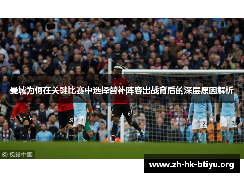 曼城为何在关键比赛中选择替补阵容出战背后的深层原因解析