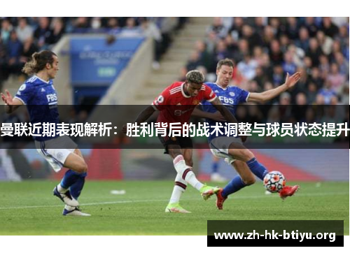曼联近期表现解析:胜利背后的战术调整与球员状态提升 曼联近期表现解析:胜利背后的战术调整与球员状态提升