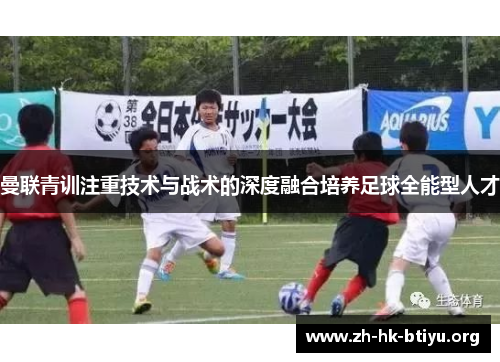 曼联青训注重技术与战术的深度融合培养足球全能型人才