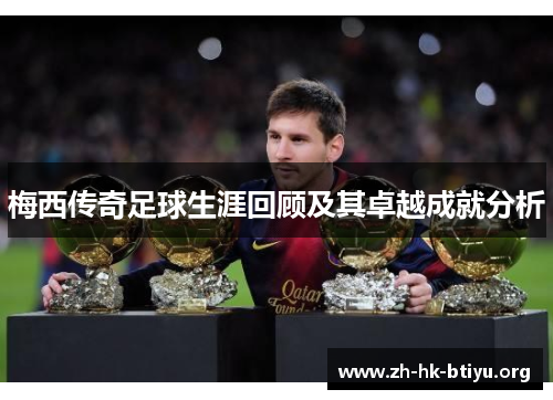 梅西传奇足球生涯回顾及其卓越成就分析