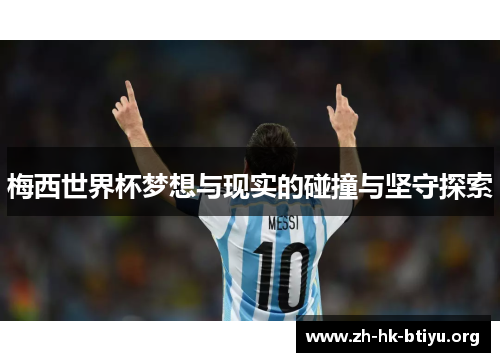 梅西世界杯梦想与现实的碰撞与坚守探索