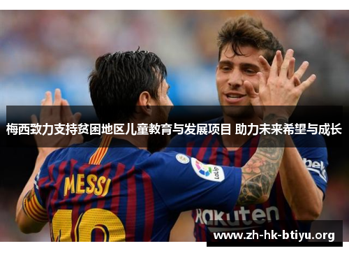 梅西致力支持贫困地区儿童教育与发展项目 助力未来希望与成长